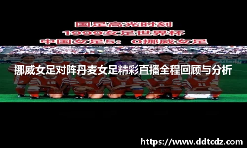 挪威女足对阵丹麦女足精彩直播全程回顾与分析