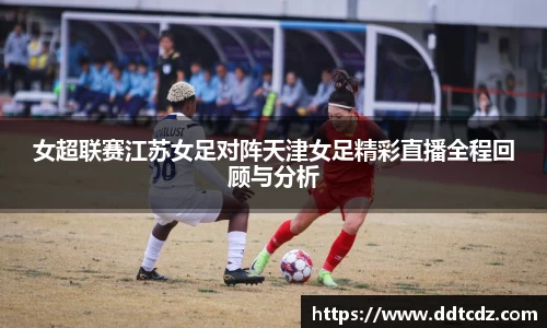 女超联赛江苏女足对阵天津女足精彩直播全程回顾与分析