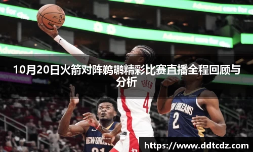 10月20日火箭对阵鹈鹕精彩比赛直播全程回顾与分析