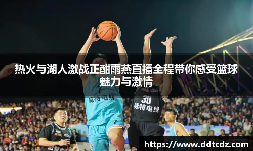 热火与湖人激战正酣雨燕直播全程带你感受篮球魅力与激情