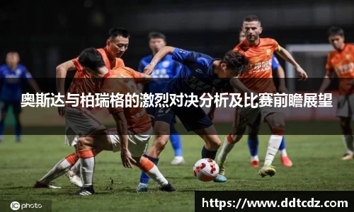 奥斯达与柏瑞格的激烈对决分析及比赛前瞻展望