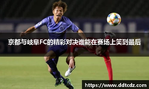 京都与岐阜FC的精彩对决谁能在赛场上笑到最后