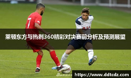 莱顿东方与热刺360精彩对决赛前分析及预测展望